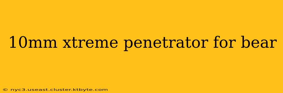 10mm xtreme penetrator for bear