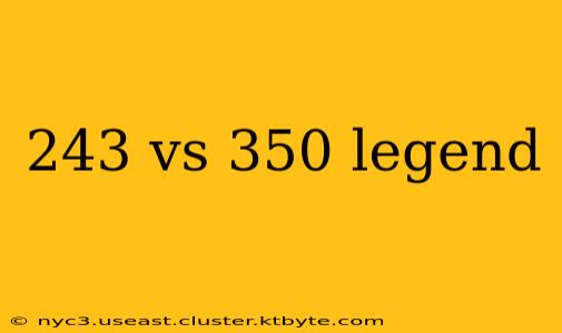 243 vs 350 legend