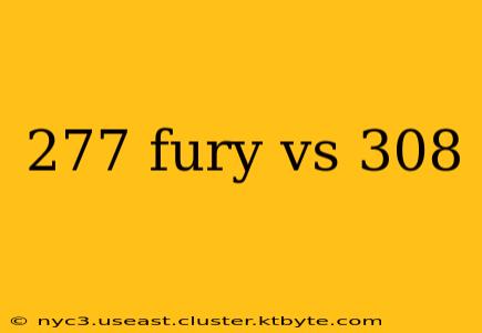 277 fury vs 308