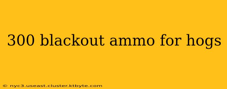 300 blackout ammo for hogs