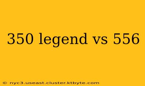 350 legend vs 556