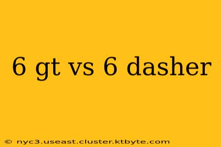 6 gt vs 6 dasher