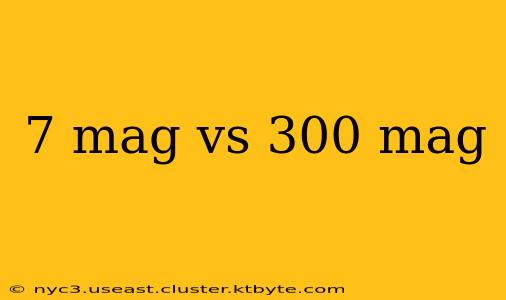 7 mag vs 300 mag