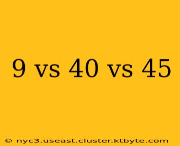 9 vs 40 vs 45