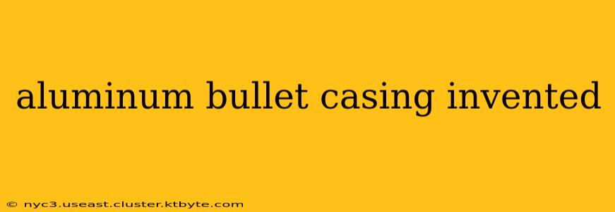 aluminum bullet casing invented