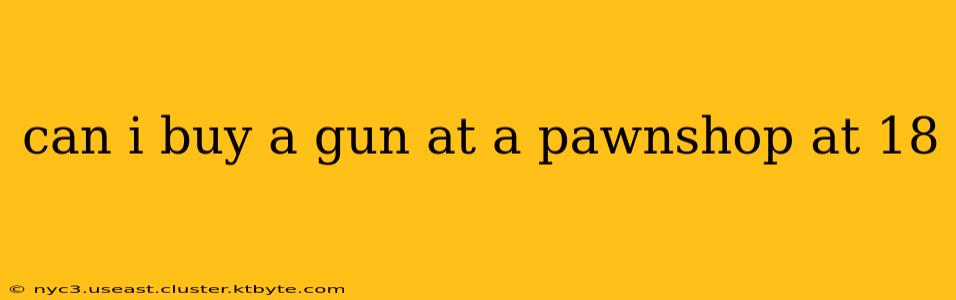 can i buy a gun at a pawnshop at 18