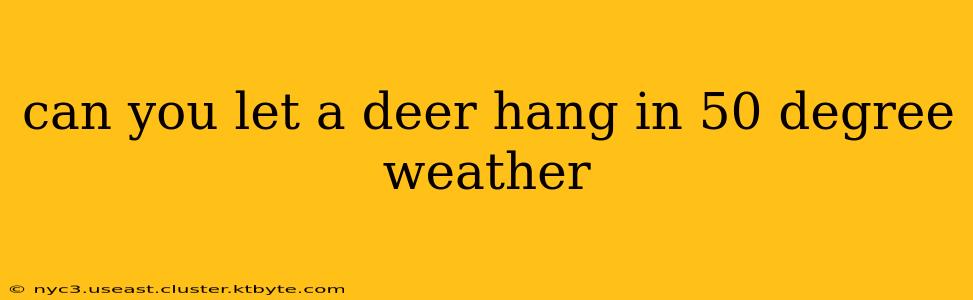 can you let a deer hang in 50 degree weather