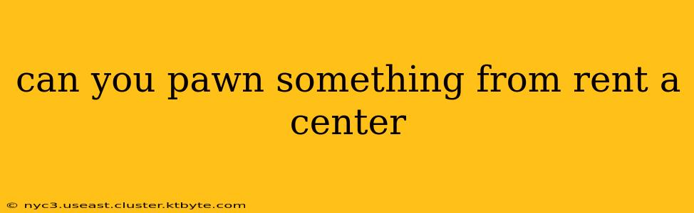 can you pawn something from rent a center