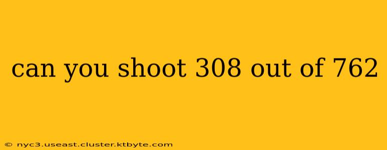 can you shoot 308 out of 762