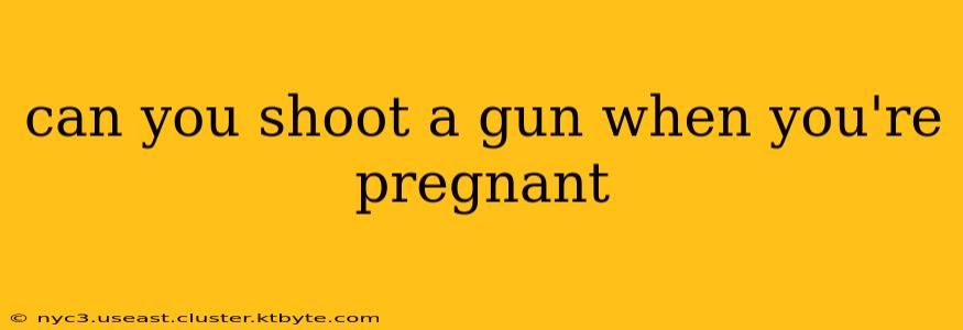 can you shoot a gun when you're pregnant