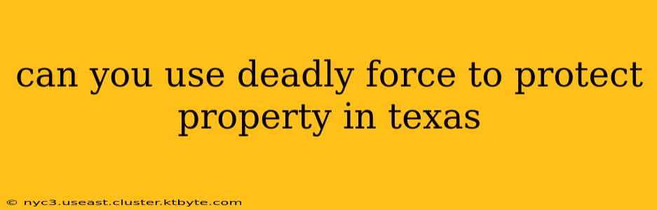 can you use deadly force to protect property in texas