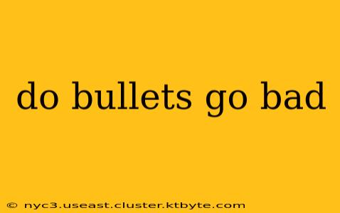 do bullets go bad