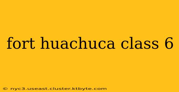 fort huachuca class 6