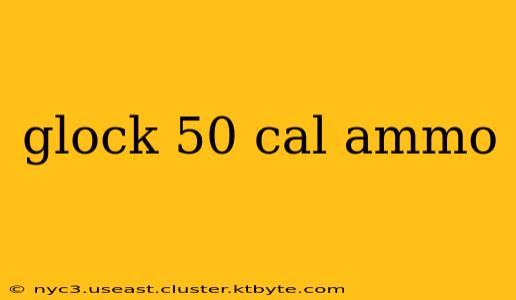 glock 50 cal ammo