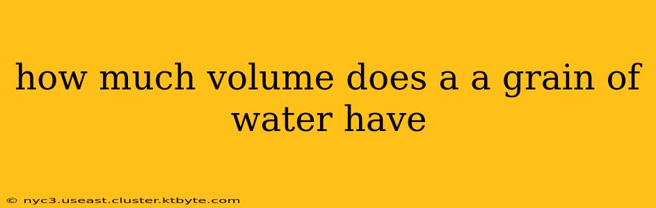 how much volume does a a grain of water have