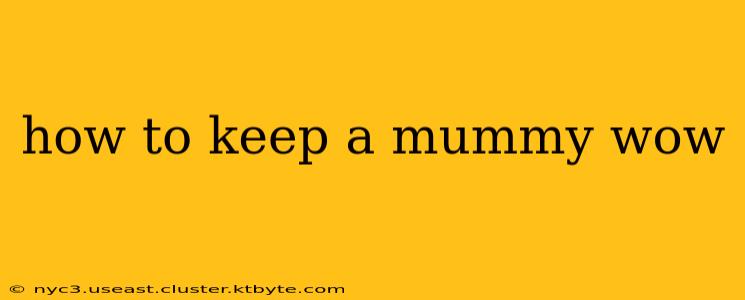 how to keep a mummy wow