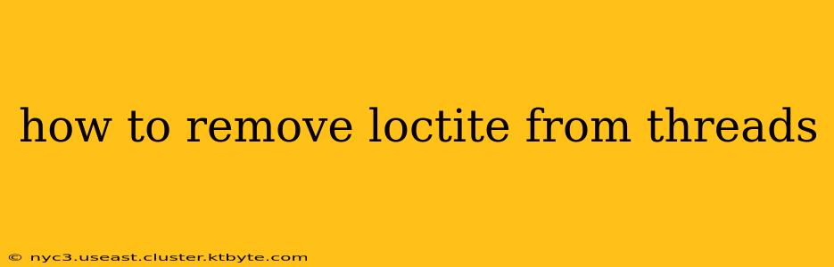 how to remove loctite from threads