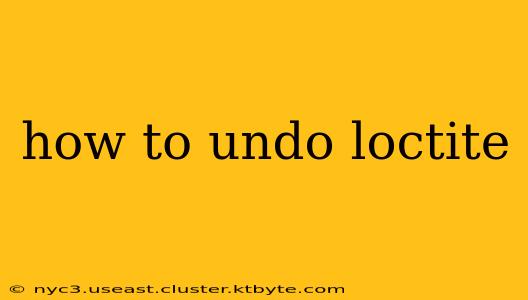 how to undo loctite