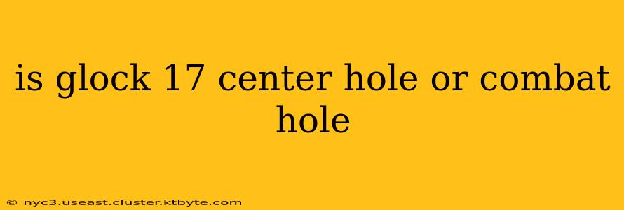 is glock 17 center hole or combat hole