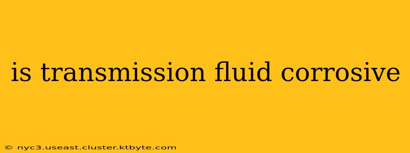 is transmission fluid corrosive