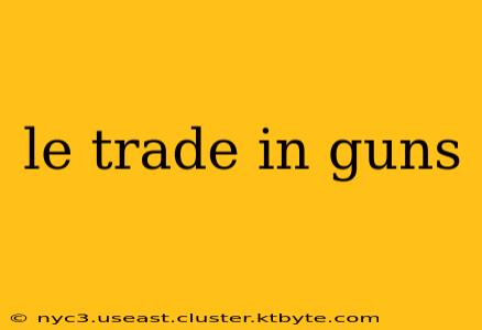 le trade in guns