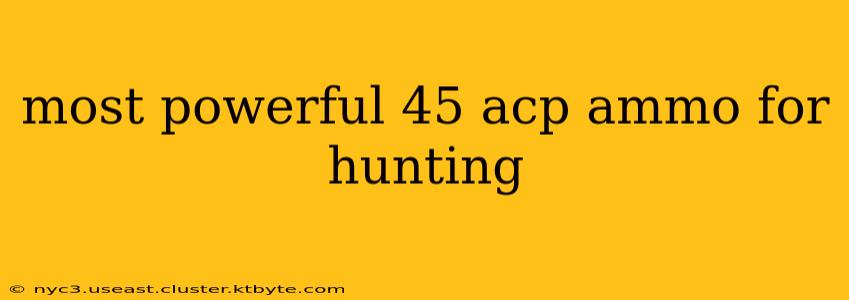 most powerful 45 acp ammo for hunting