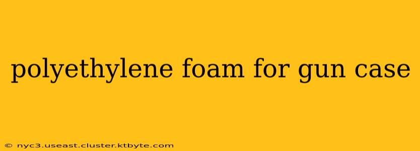 polyethylene foam for gun case