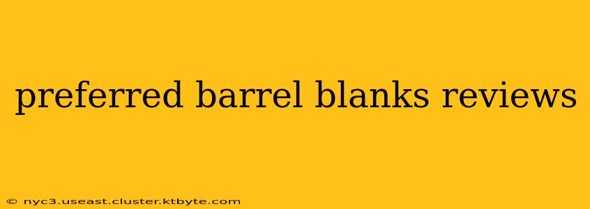 preferred barrel blanks reviews