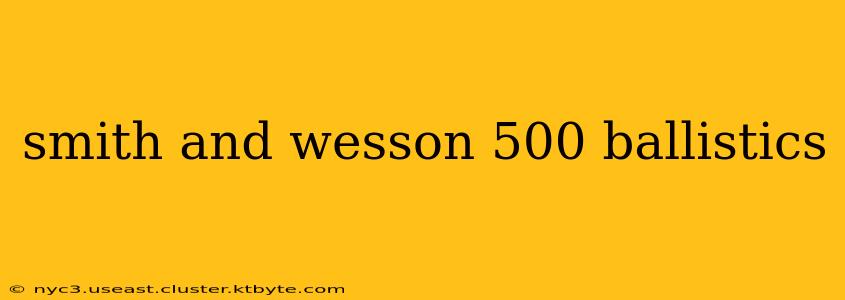 smith and wesson 500 ballistics