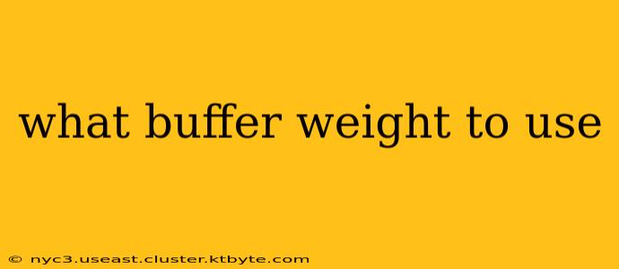 what buffer weight to use