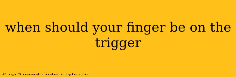 when should your finger be on the trigger